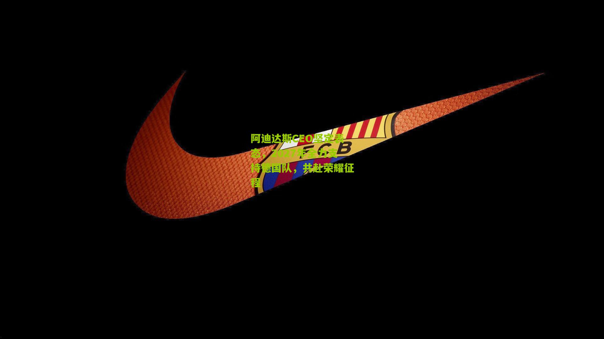 阿迪达斯CEO坚定表态，2027年全力支持德国队，共赴荣耀征程