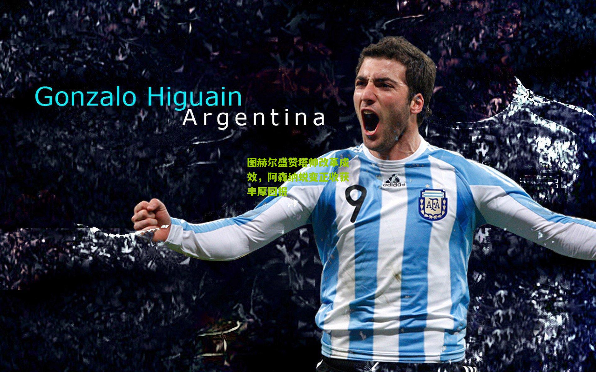 图赫尔盛赞塔帅改革成效，阿森纳蜕变正收获丰厚回报