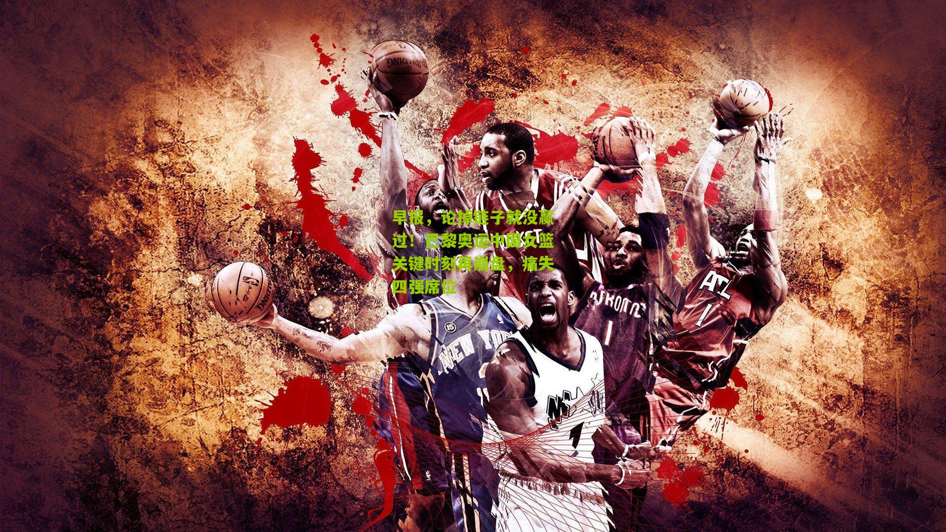 早报，论掉链子就没赢过！巴黎奥运中国女篮关键时刻再崩盘，痛失四强席位