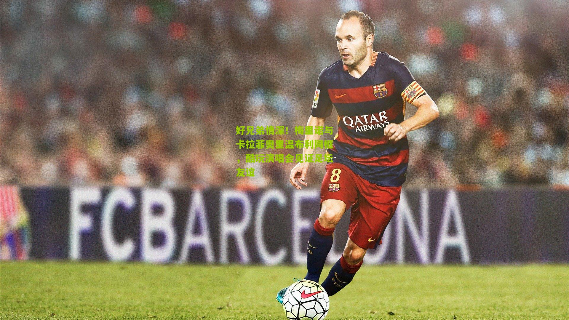 好兄弟情深！梅里诺与卡拉菲奥里温布利同框，酷玩演唱会见证足坛友谊