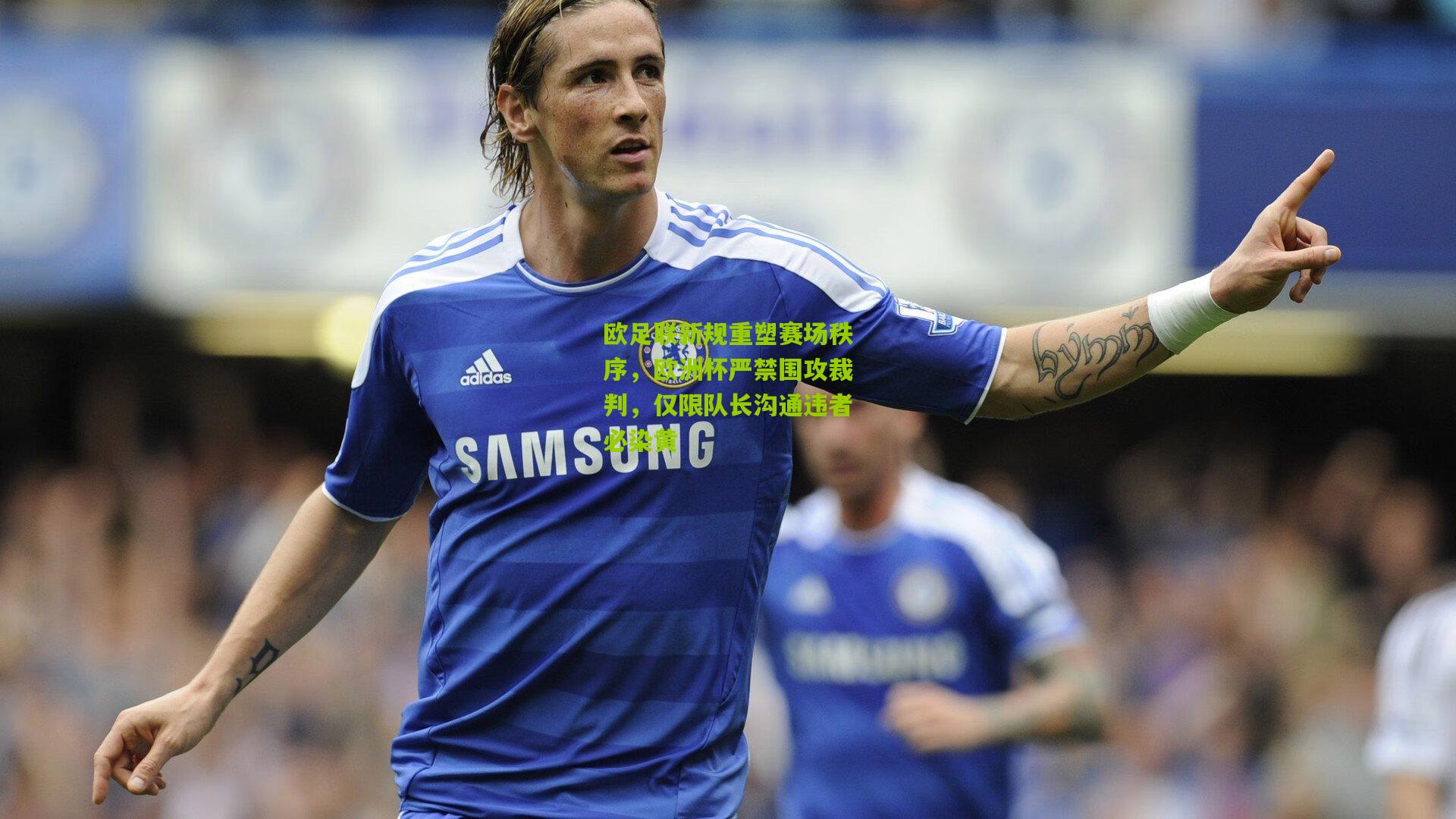 欧足联新规重塑赛场秩序,欧洲杯严禁围攻裁判,仅限队长沟通违者必染黄