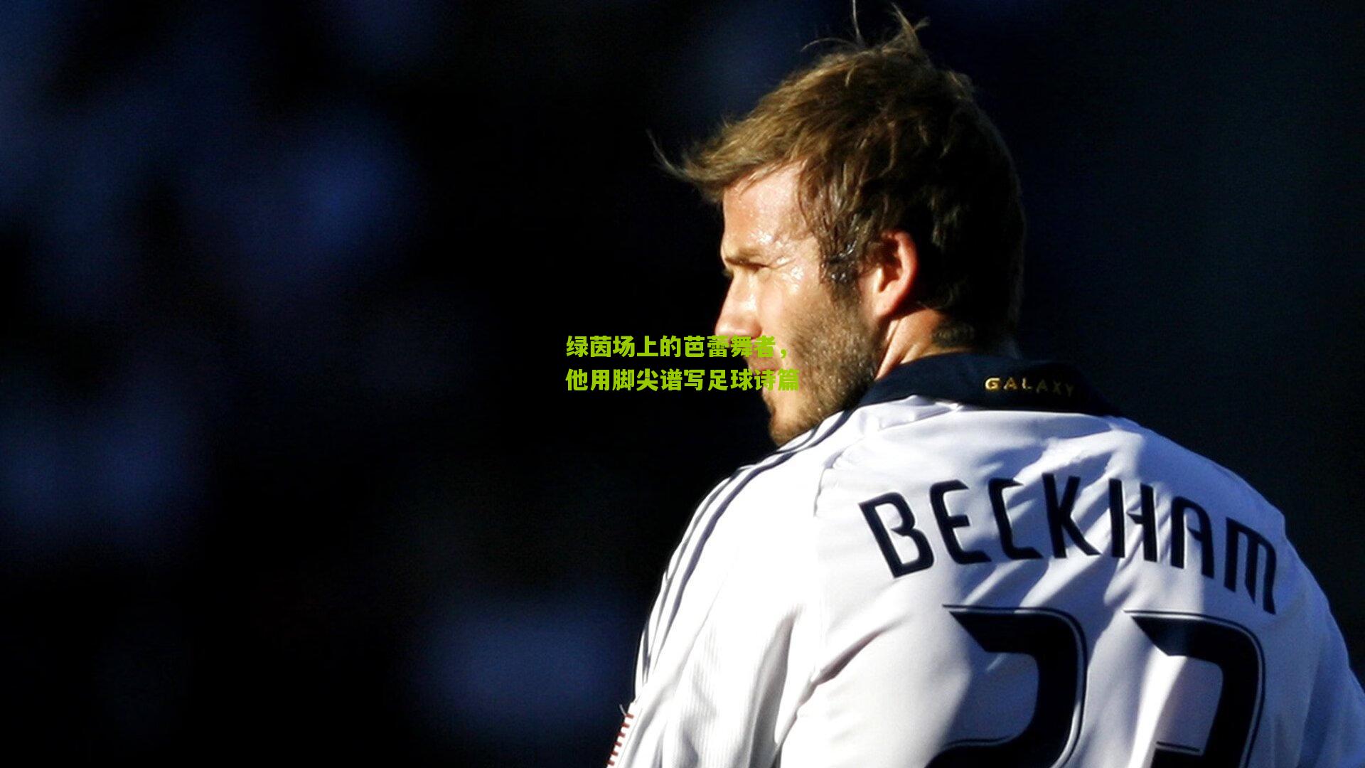 绿茵场上的芭蕾舞者，他用脚尖谱写足球诗篇