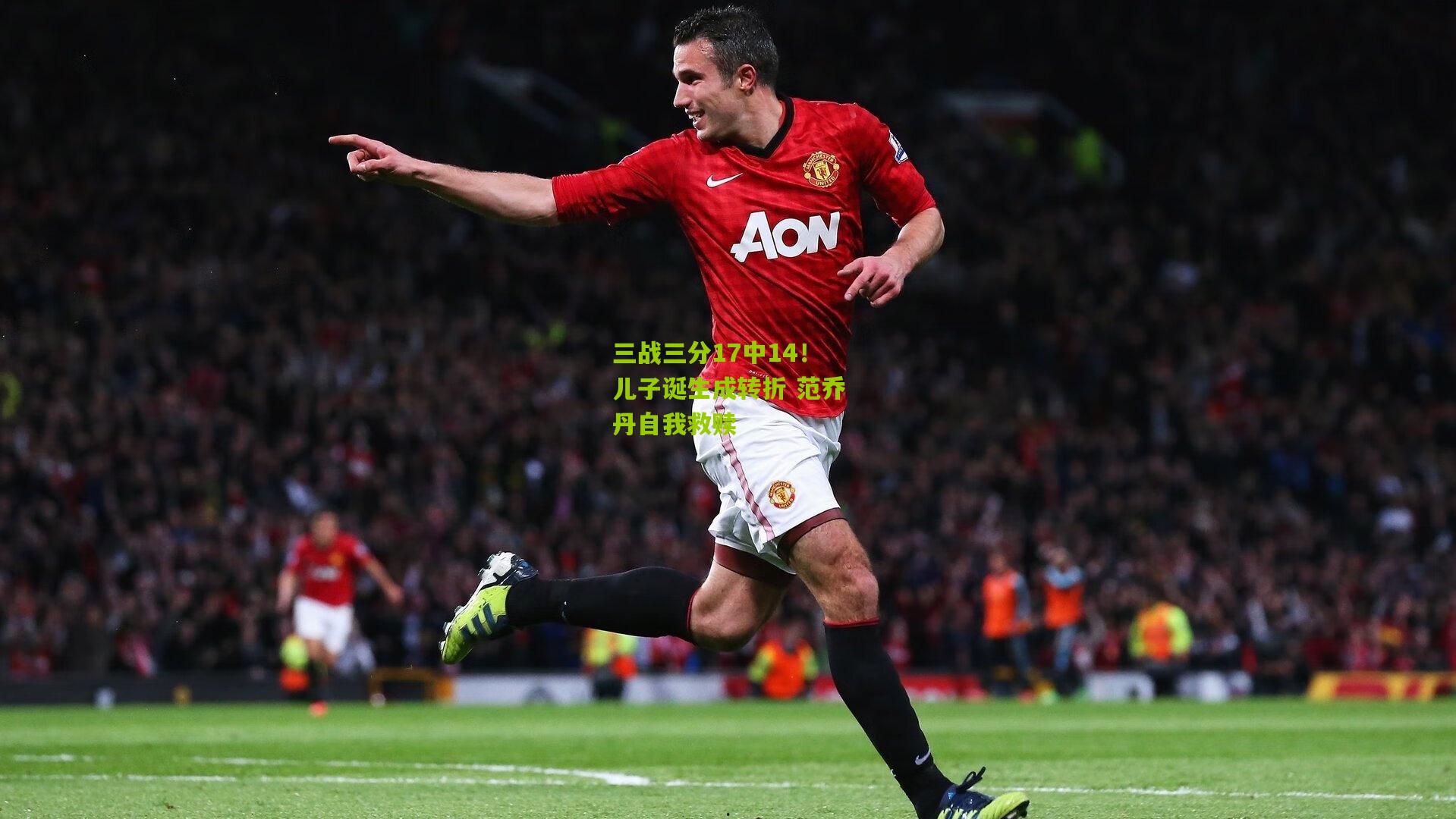 三战三分17中14！儿子诞生成转折 范乔丹自我救赎