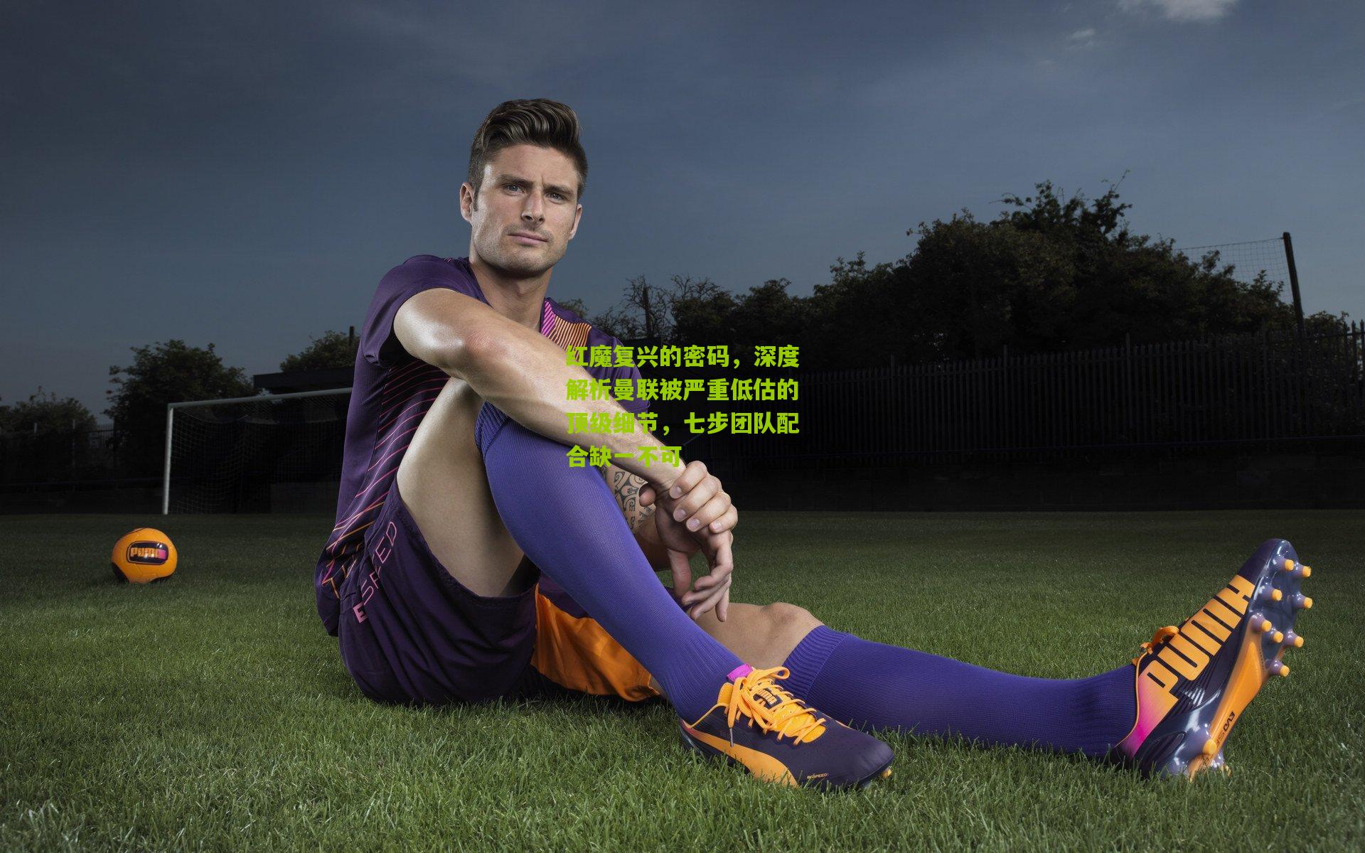 红魔复兴的密码,深度解析曼联被严重低估的顶级细节,七步团队配合缺一不可