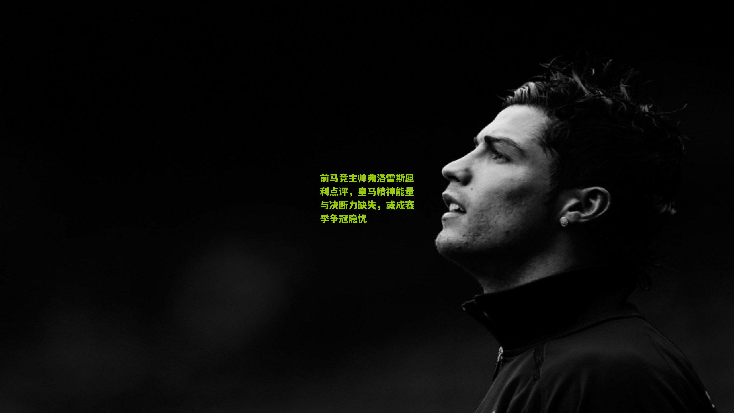 前马竞主帅弗洛雷斯犀利点评,皇马精神能量与决断力缺失,或成赛季争冠隐忧