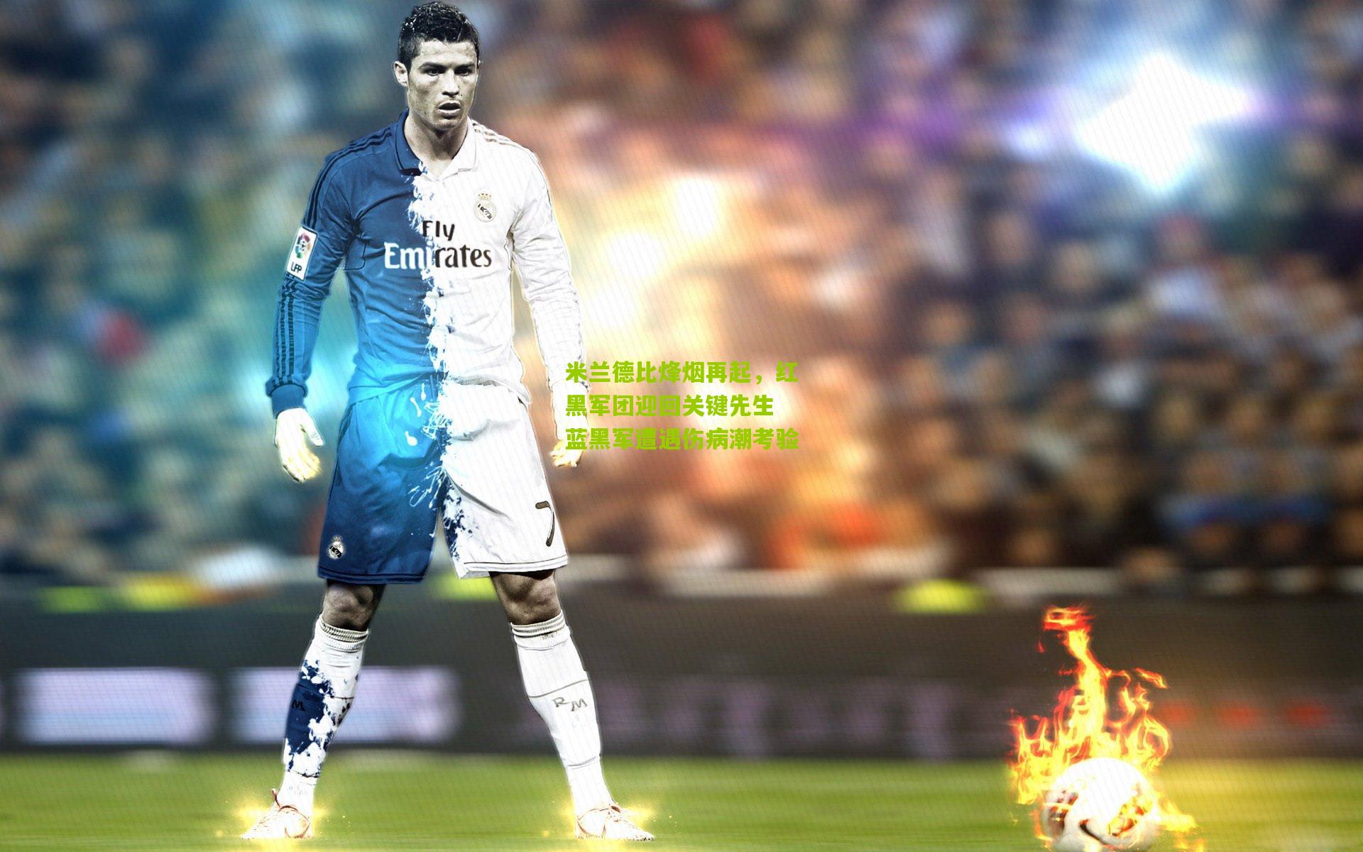 米兰德比烽烟再起，红黑军团迎回关键先生 蓝黑军遭遇伤病潮考验