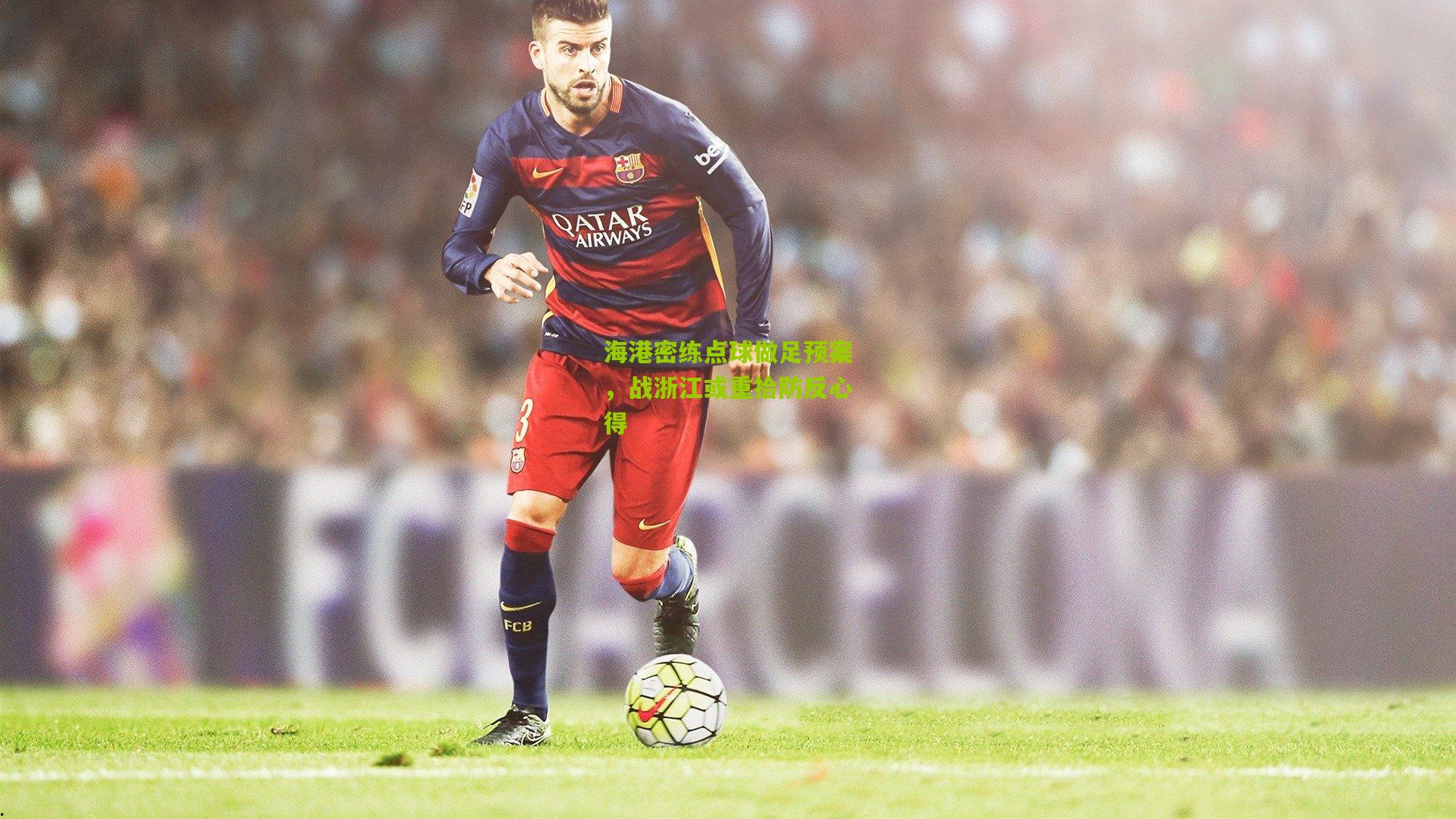 海港密练点球做足预案，战浙江或重拾防反心得