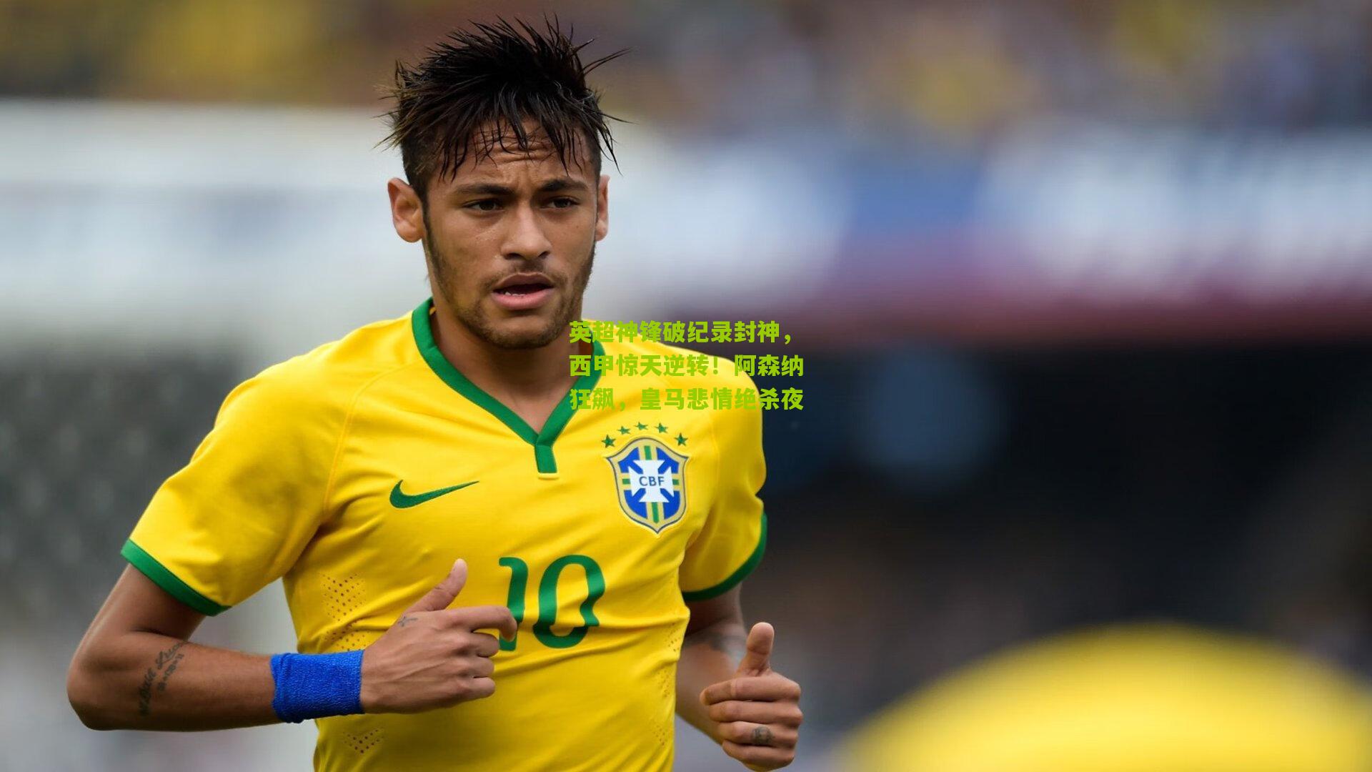 英超神锋破纪录封神，西甲惊天逆转！阿森纳狂飙，皇马悲情绝杀夜