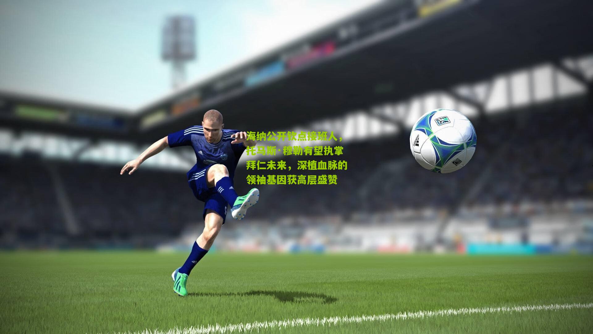 海纳公开钦点接班人，托马斯·穆勒有望执掌拜仁未来，深植血脉的领袖基因获高层盛赞