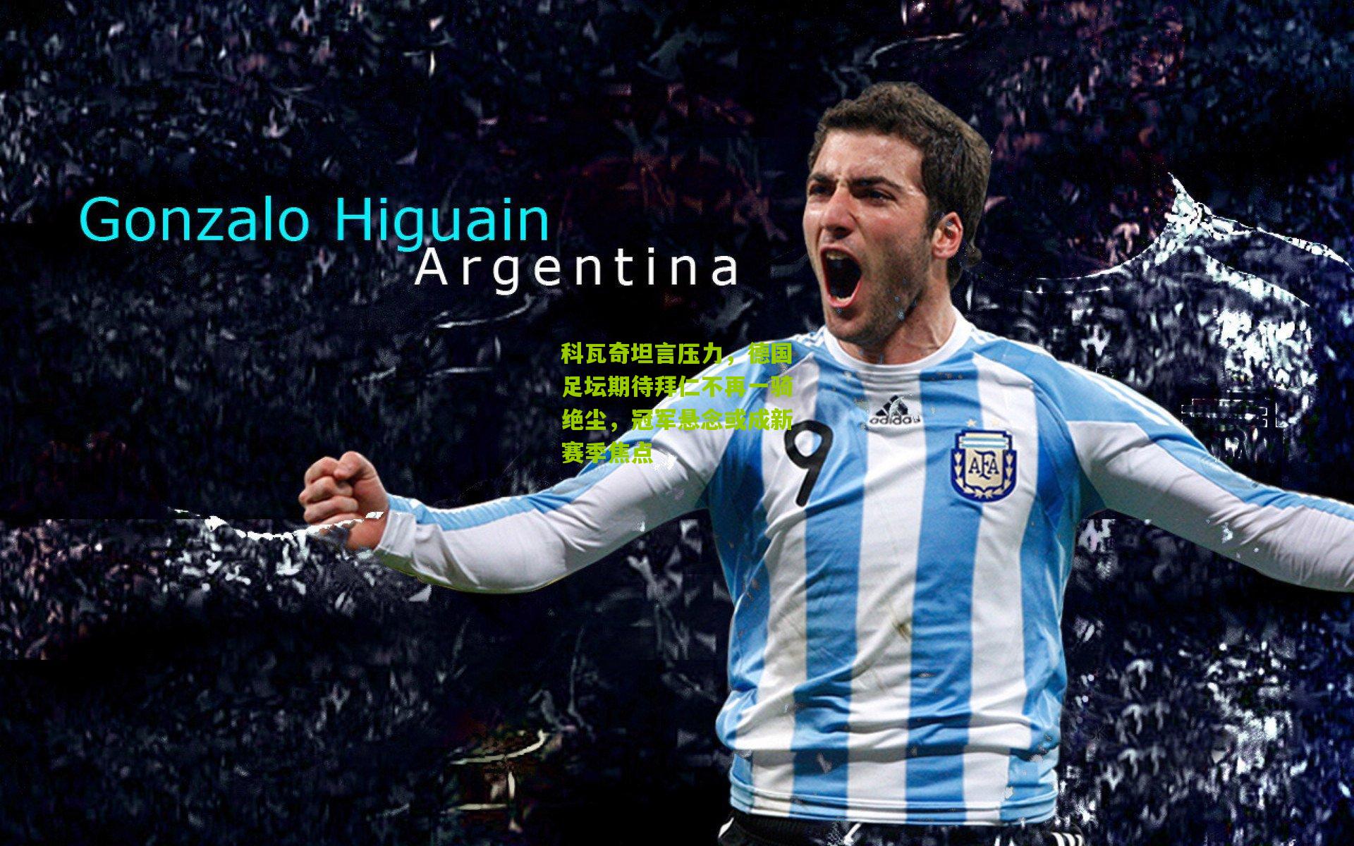 科瓦奇坦言压力，德国足坛期待拜仁不再一骑绝尘，冠军悬念或成新赛季焦点