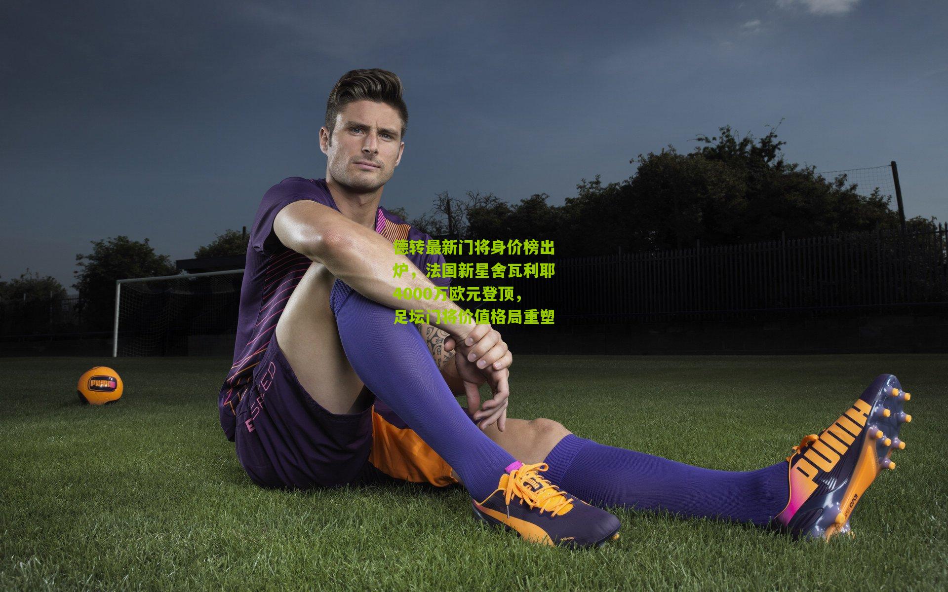 德转最新门将身价榜出炉，法国新星舍瓦利耶4000万欧元登顶，足坛门将价值格局重塑