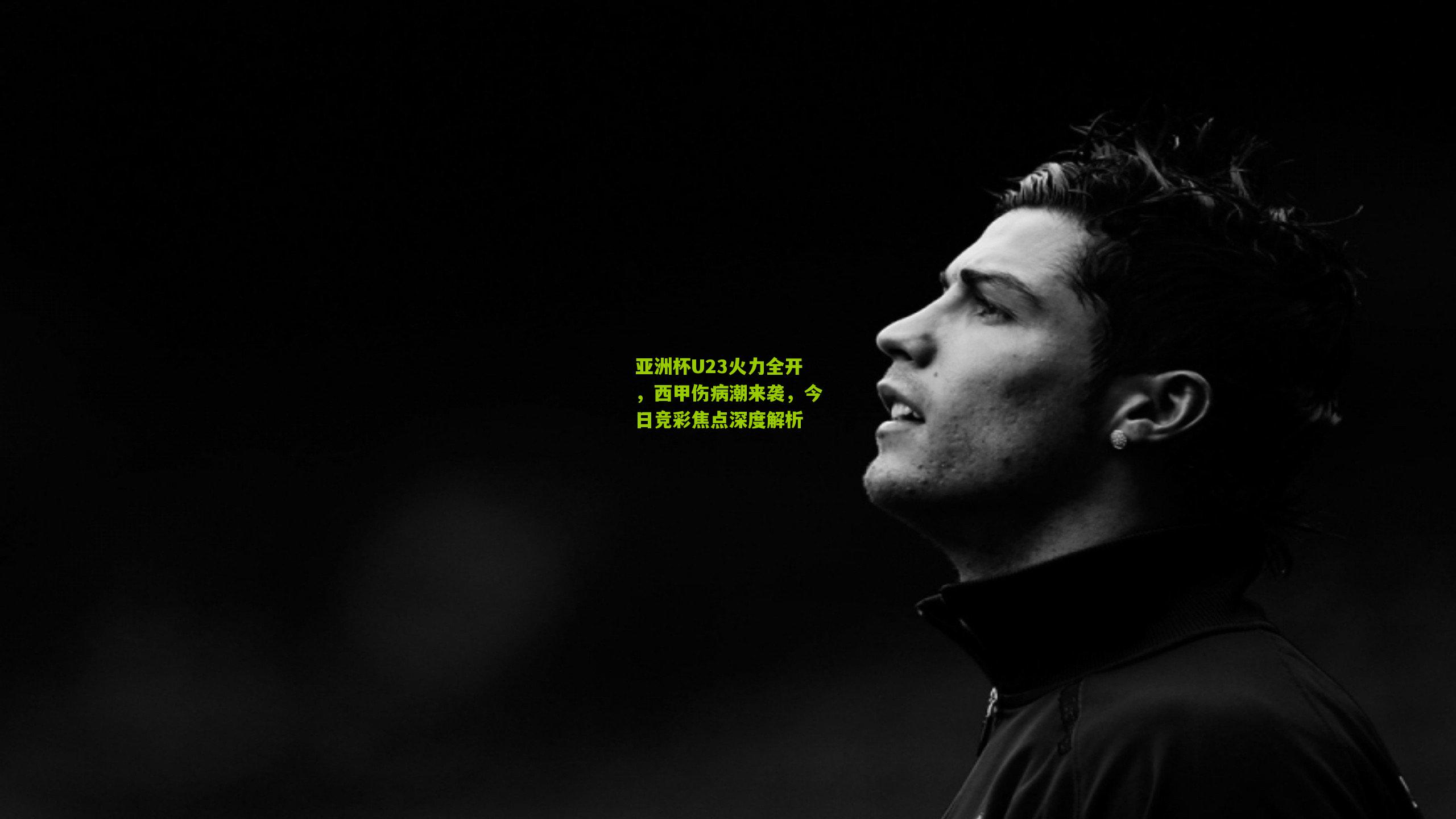 亚洲杯U23火力全开，西甲伤病潮来袭，今日竞彩焦点深度解析