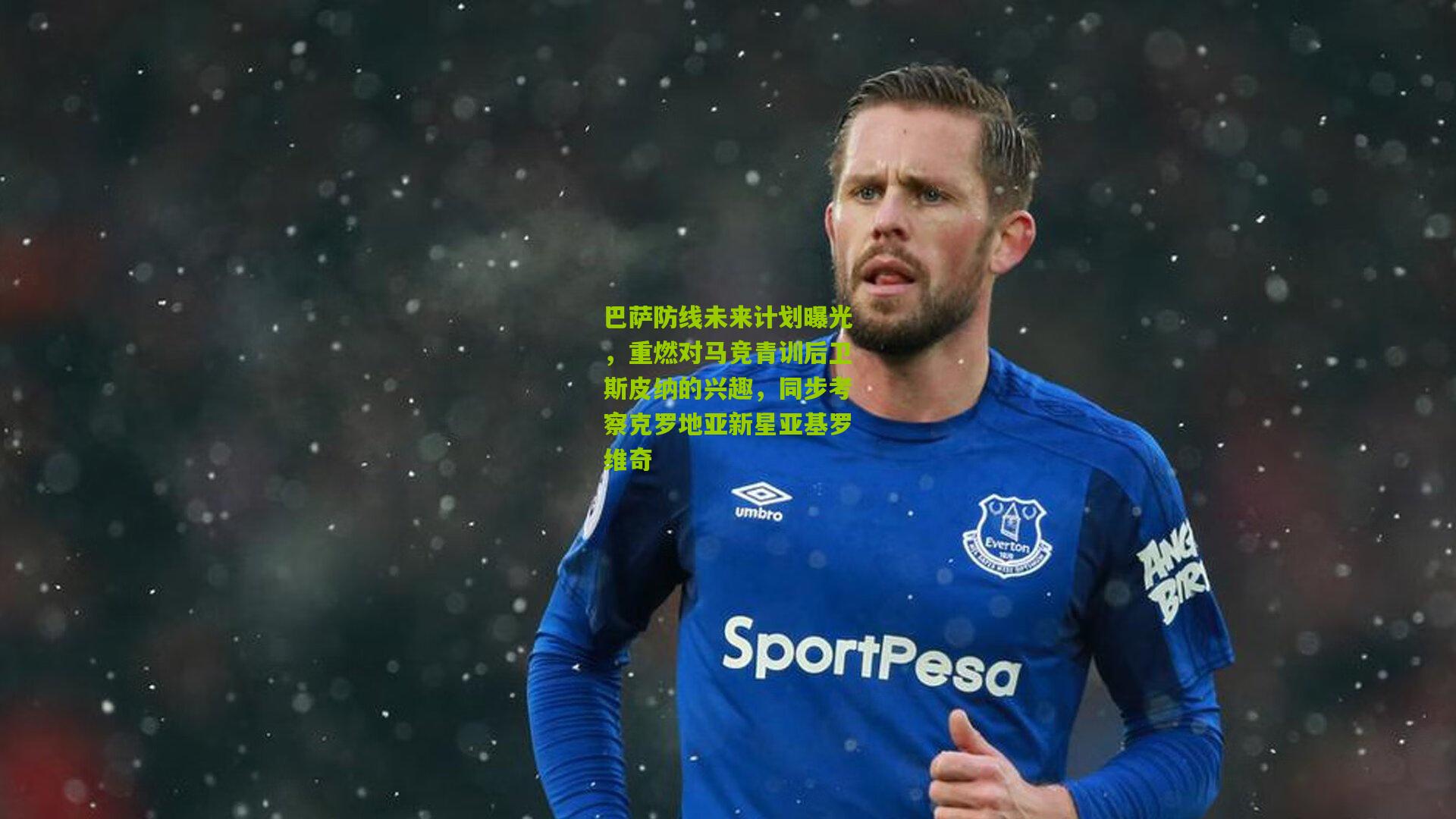 巴萨防线未来计划曝光，重燃对马竞青训后卫斯皮纳的兴趣，同步考察克罗地亚新星亚基罗维奇